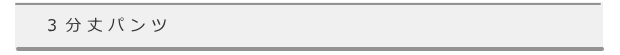 ３分丈パンツ